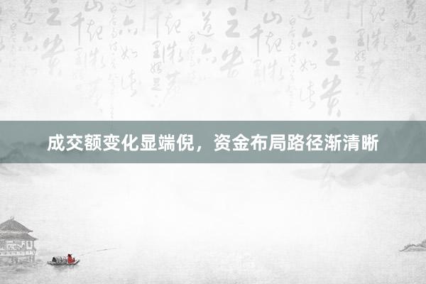 成交额变化显端倪，资金布局路径渐清晰