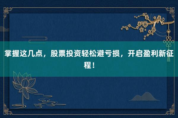 掌握这几点,股票投资轻松避亏损,开启盈利新征程!