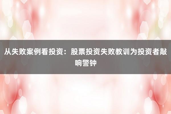 从失败案例看投资：股票投资失败教训为投资者敲响警钟