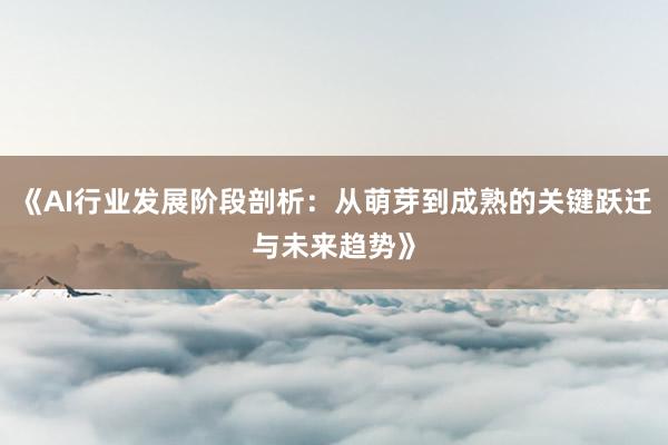 《AI行业发展阶段剖析：从萌芽到成熟的关键跃迁与未来趋势》
