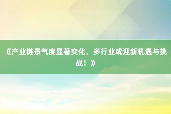 《产业链景气度显著变化，多行业或迎新机遇与挑战！》