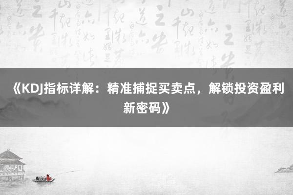 《KDJ指标详解:精准捕捉买卖点,解锁投资盈利新密码》