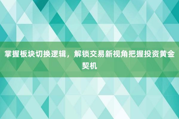 掌握板块切换逻辑，解锁交易新视角把握投资黄金契机
