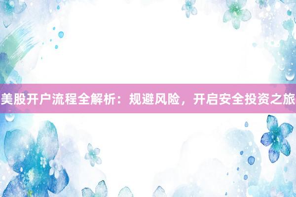 美股开户流程全解析：规避风险，开启安全投资之旅