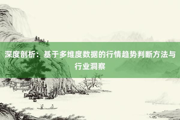 深度剖析：基于多维度数据的行情趋势判断方法与行业洞察