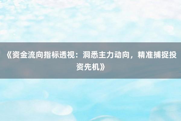 《资金流向指标透视：洞悉主力动向，精准捕捉投资先机》