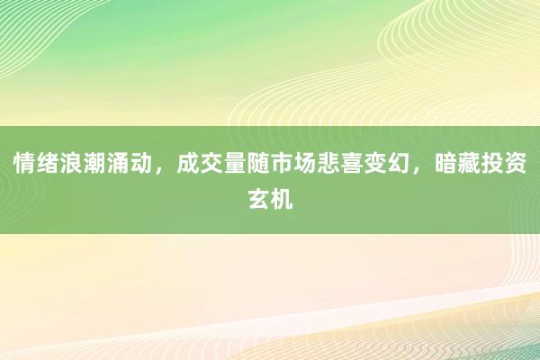 情绪浪潮涌动，成交量随市场悲喜变幻，暗藏投资玄机