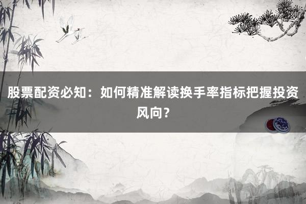 股票配资必知:如何精准解读换手率指标把握投资风向?