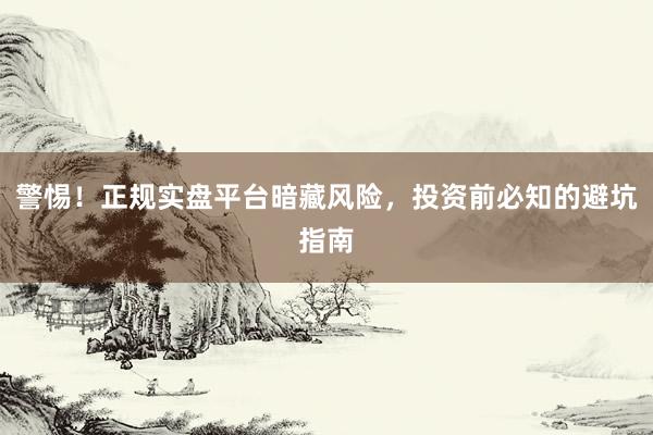 警惕！正规实盘平台暗藏风险，投资前必知的避坑指南