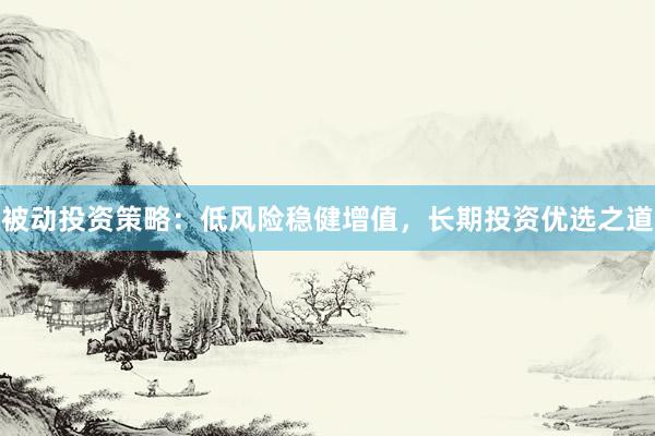 被动投资策略：低风险稳健增值，长期投资优选之道