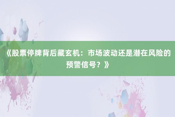 《股票停牌背后藏玄机：市场波动还是潜在风险的预警信号？》