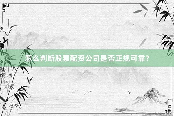 怎么判断股票配资公司是否正规可靠？