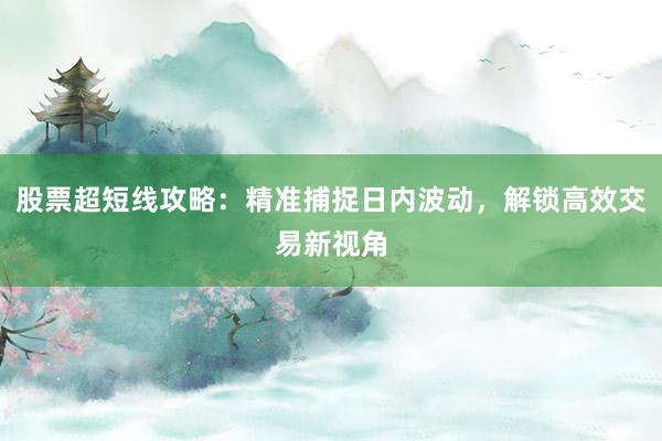 股票超短线攻略：精准捕捉日内波动，解锁高效交易新视角